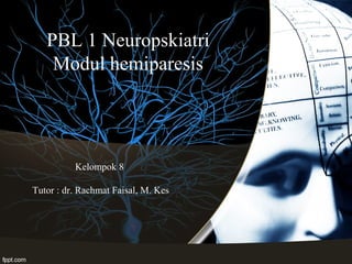 PBL 1 Neuropskiatri
Modul hemiparesis
Kelompok 8
Tutor : dr. Rachmat Faisal, M. Kes
 