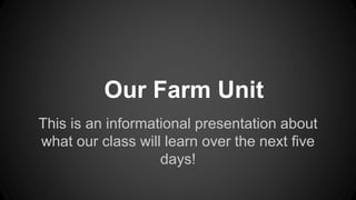 Our Farm Unit
This is an informational presentation about
what our class will learn over the next five
days!
 