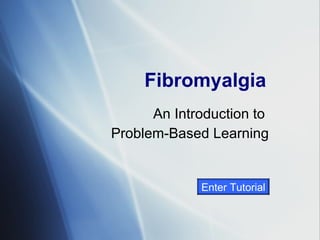 Fibromyalgia An Introduction to  Problem-Based Learning Enter Tutorial 