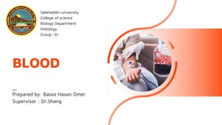 BLOOD
Prepared by: Basoz Hasan Omer
Supervisor : Dr.Shang
Salahaddin university
College of science
Biology Department
Histology
Group –D-
 