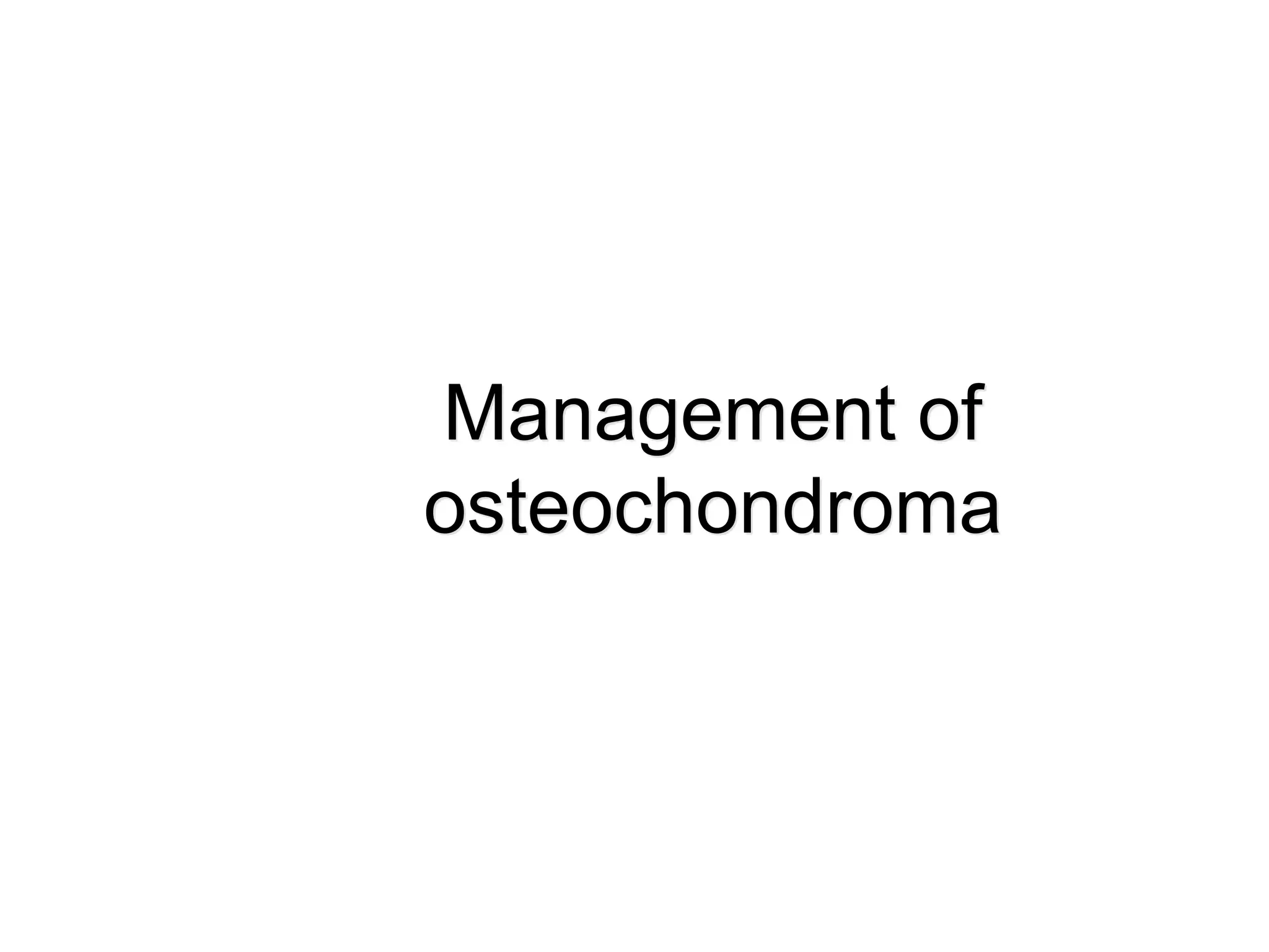 Management of
osteochondroma
 