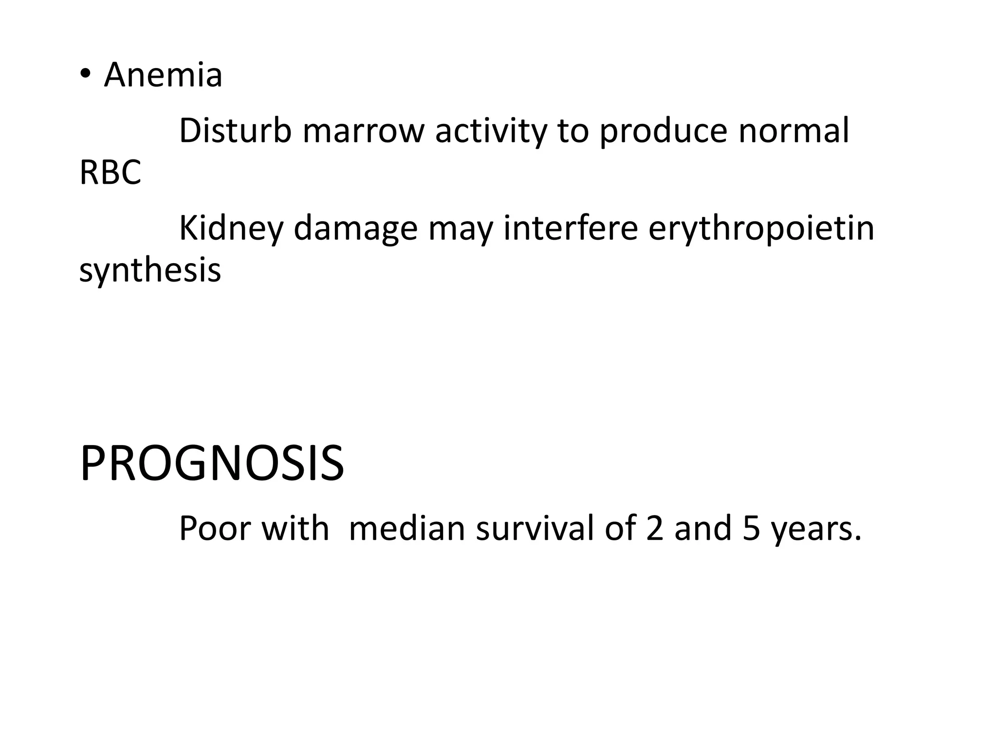 • Anemia
Disturb marrow activity to produce normal
RBC
Kidney damage may interfere erythropoietin
synthesis
PROGNOSIS
Poor with median survival of 2 and 5 years.
 