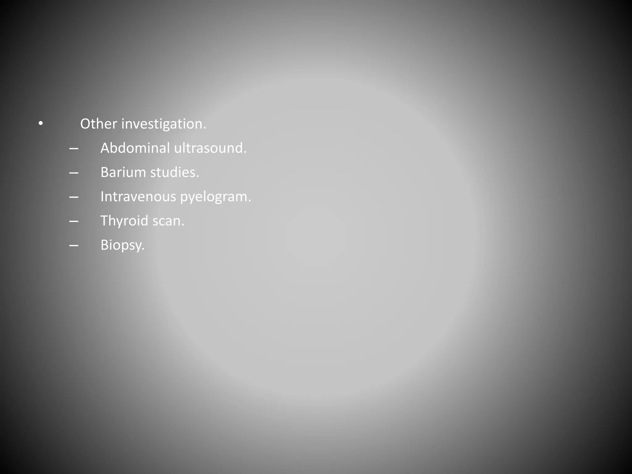 • Other investigation.
– Abdominal ultrasound.
– Barium studies.
– Intravenous pyelogram.
– Thyroid scan.
– Biopsy.
 