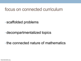 focus on connected curriculum
• scaffolded problems
• decompartmentalized topics
• the connected nature of mathematics

©carmelschettino.org

 
