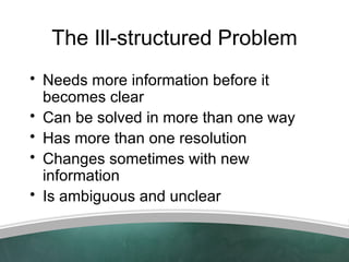 The Ill-structured Problem
• Needs more information before it
  becomes clear
• Can be solved in more than one way
• Has m...