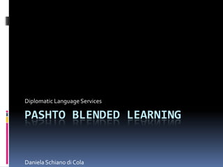 PASHTO BLENDED LEARNING
Diplomatic Language Services
Daniela Schiano di Cola
 