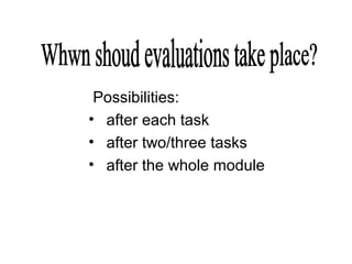 Possibilities:
• after each task
• after two/three tasks
• after the whole module
 