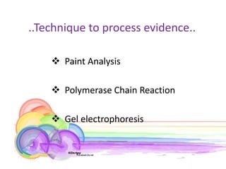 ..Technique to process evidence..

     Paint Analysis

     Polymerase Chain Reaction

     Gel electrophoresis
 