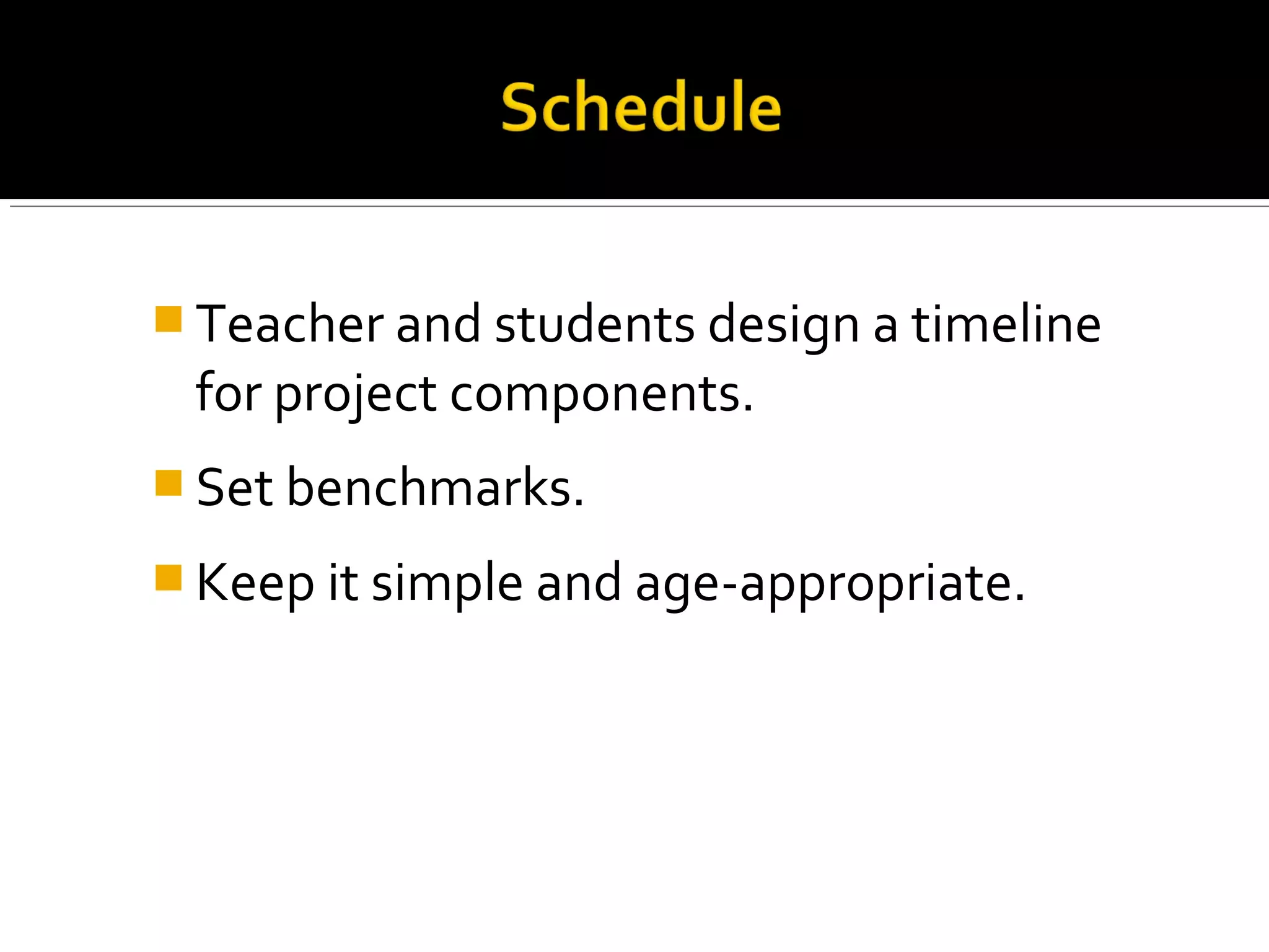  Teacher and students design a timeline
for project components.
 Set benchmarks.
 Keep it simple and age-appropriate.
 