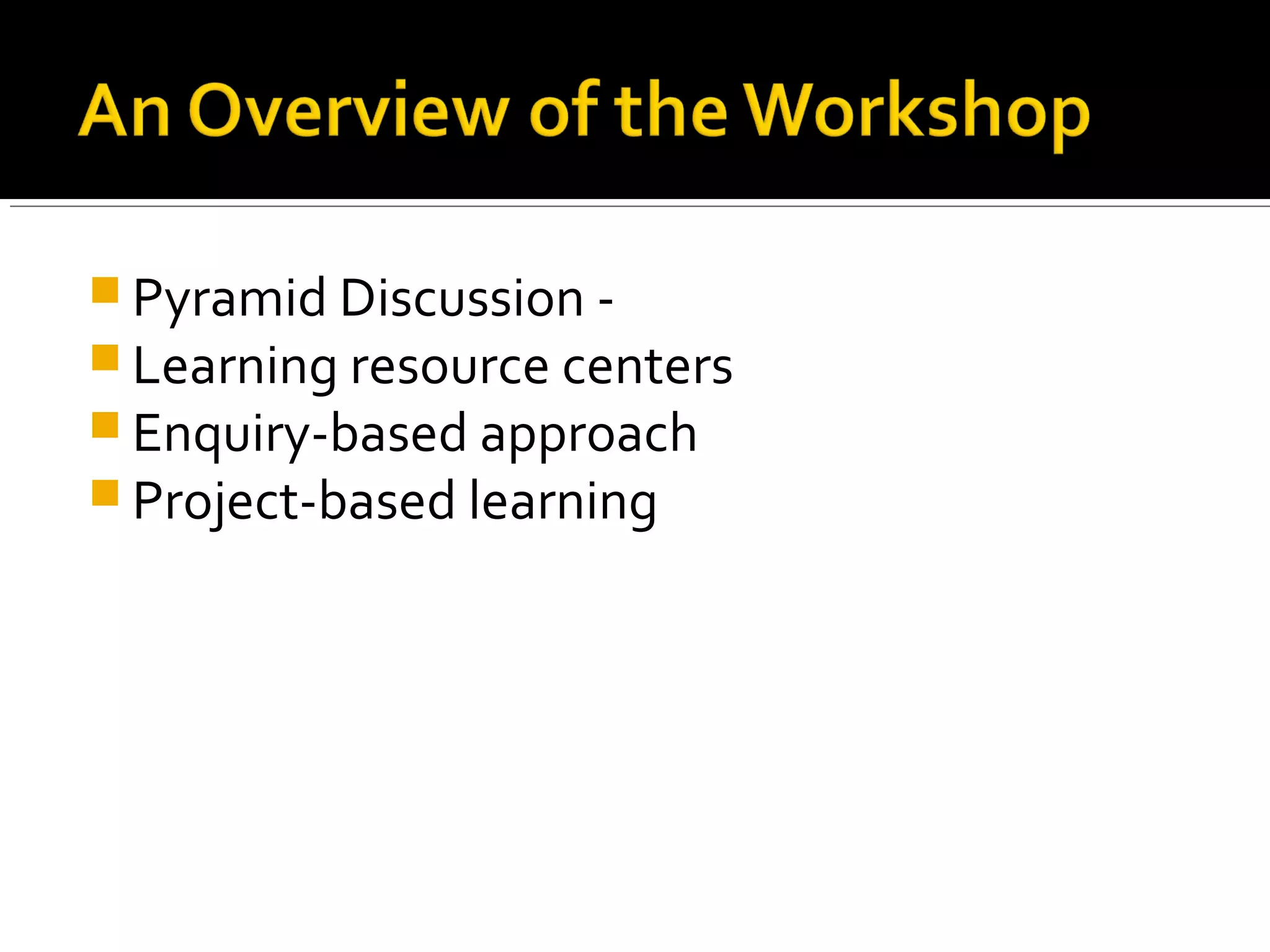  Pyramid Discussion -
 Learning resource centers
 Enquiry-based approach
 Project-based learning
 