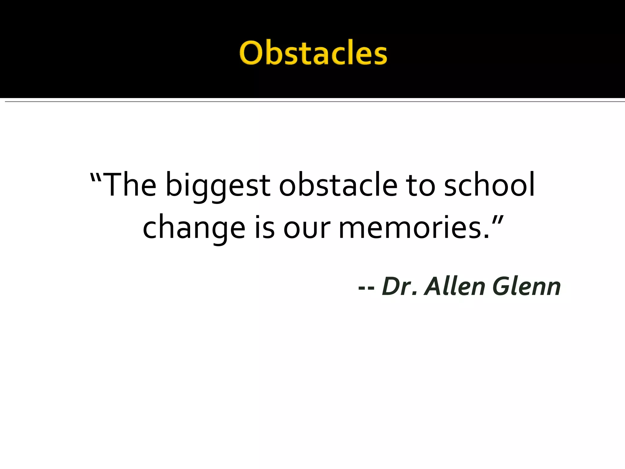 “The biggest obstacle to school
change is our memories.”
-- Dr. Allen Glenn
 