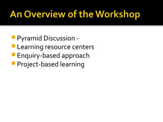  Pyramid Discussion -
 Learning resource centers
 Enquiry-based approach
 Project-based learning
 