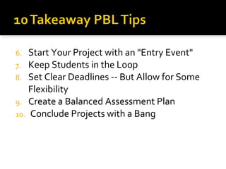 6. Start Your Project with an "Entry Event"
7. Keep Students in the Loop
8. Set Clear Deadlines -- But Allow for Some
Flexibility
9. Create a Balanced Assessment Plan
10. Conclude Projects with a Bang
 