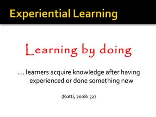 Learning by doing
…. learners acquire knowledge after having
experienced or done something new
(Kotti, 2008: 32)
 
