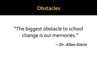 “The biggest obstacle to school
change is our memories.”
-- Dr. Allen Glenn
 