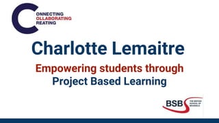 Charlotte Lemaitre
Empowering students through
Project Based Learning
 
