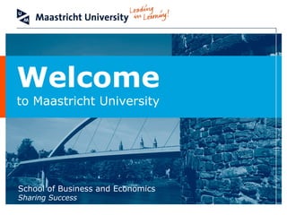 Welcome
to Maastricht University




School of Business and Economics
Sharing Success
 