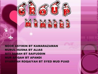 NOOR ASYIKIN BT KAMARAZAMAN NURUL HUSNA BT ALIAS SITI SARAH BT SAIFUDDIN NUR AFIQAH BT APANDI SYARIFAH ROQAIYAH BT SYED MUD PUAD 