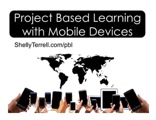 ShellyTerrell.com/pbl
Project Based Learning
with Mobile Devices
 