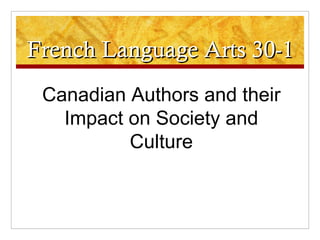 French Language Arts 30-1 Canadian Authors and their Impact on Society and Culture 