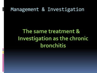 Management & Investigation



    The same treatment &
  Investigation as the chronic
           bronchitis
 