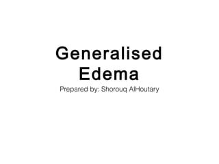 Generalised
Edema
Prepared by: Shorouq AlHoutary
 