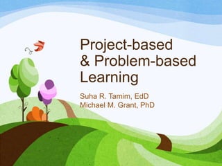 Project-based
& Problem-based
Learning
Suha R. Tamim, EdD
Michael M. Grant, PhD
 