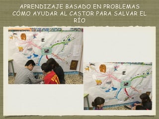 APRENDIZAJE BASADO EN PROBLEMAS
CÓMO AYUDAR AL CASTOR PARA SALVAR EL
RÍO
 