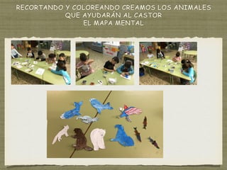 RECORTANDO Y COLOREANDO CREAMOS LOS ANIMALES
QUE AYUDARÁN AL CASTOR
EL MAPA MENTAL
 