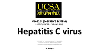 MD-2204 (Respiratory System)
MD-2204 (Respiratory System)
PREPARED BY: MUHAMMAD ARIFF B. MAHDZUB
BACHELOR MEDICINE AND SURGERY (MBBS)
UNIVERSITY COLLEGE SHAHPUTRA, KUANTAN
DR. MISHAL
MD-2204 (DIGESTIVE SYSTEM)
PROBLEM BASED LEARNING (PBL)
Hepatitis C virus
 