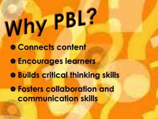 Why PBL? Connects contentEncourages learnersBuilds critical thinking skills Fosters collaboration and communication skills