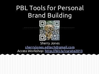 PBL Tools for Personal
Brand Building
Sherry Jones
sherryjones.edtech@gmail.com
Access Workshop: http://bit.ly/curate2013
 