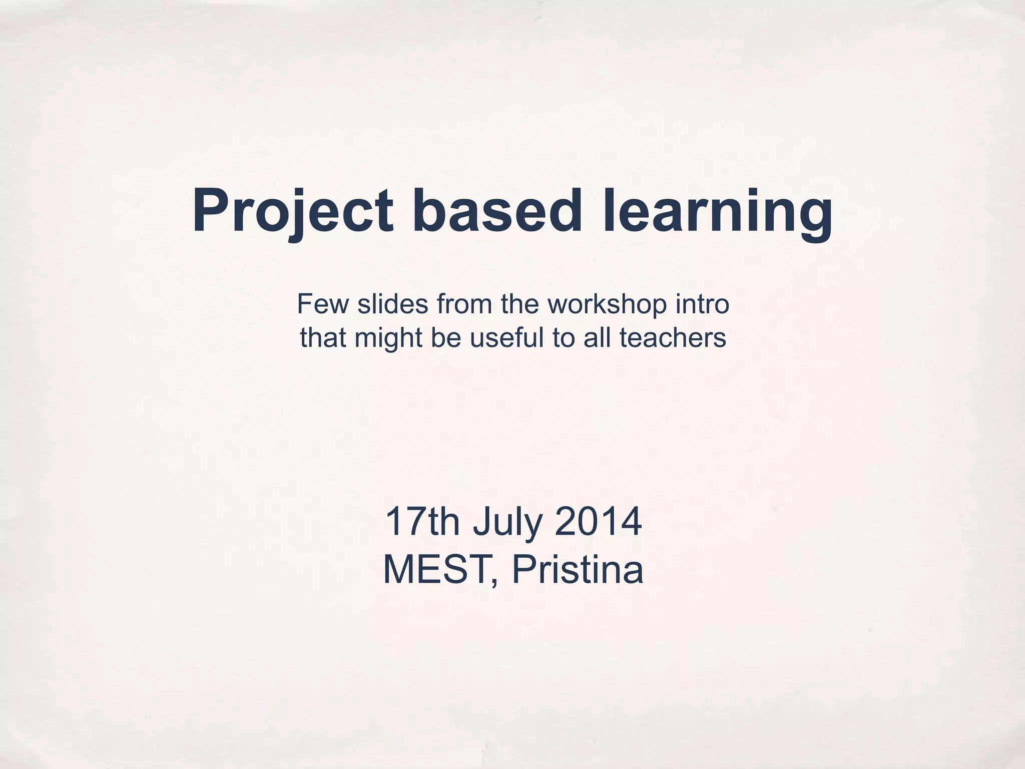 Project based learning
17th July 2014
MEST, Pristina
Few slides from the workshop intro
that might be useful to all teachers
 