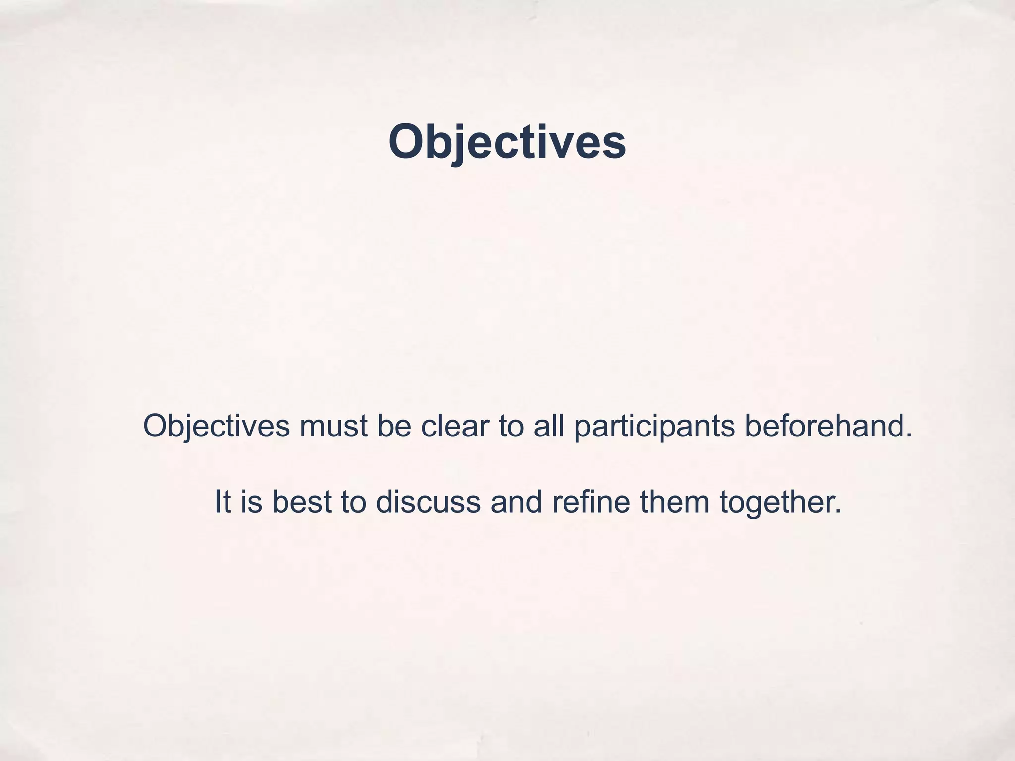Objectives must be clear to all participants beforehand.
It is best to discuss and refine them together.
Objectives
 