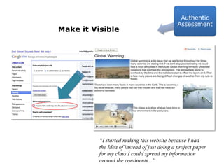 Make it VisibleAuthentic Assessment“I started making this website because I had the Idea of instead of just doing a project paper for my class I could spread my information around the continents...” 
