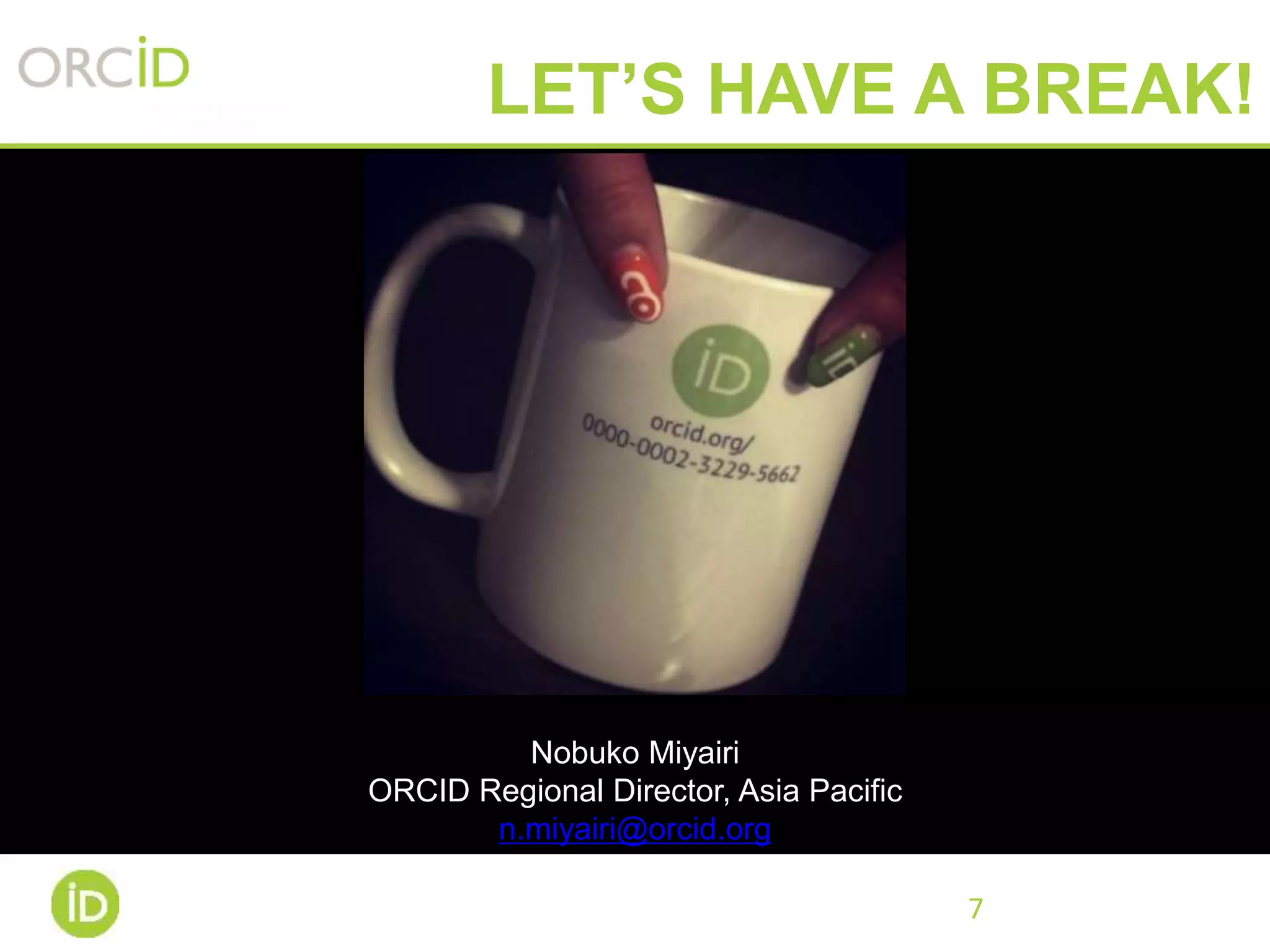 7
LET’S HAVE A BREAK!
Nobuko Miyairi
ORCID Regional Director, Asia Pacific
n.miyairi@orcid.org
 