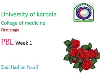 University of karbala
College of medicine
First stage
PBL Week 1
Zaid Hashim Yousif
 