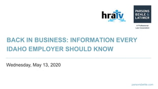 parsonsbehle.com
BACK IN BUSINESS: INFORMATION EVERY
IDAHO EMPLOYER SHOULD KNOW
Wednesday, May 13, 2020
 