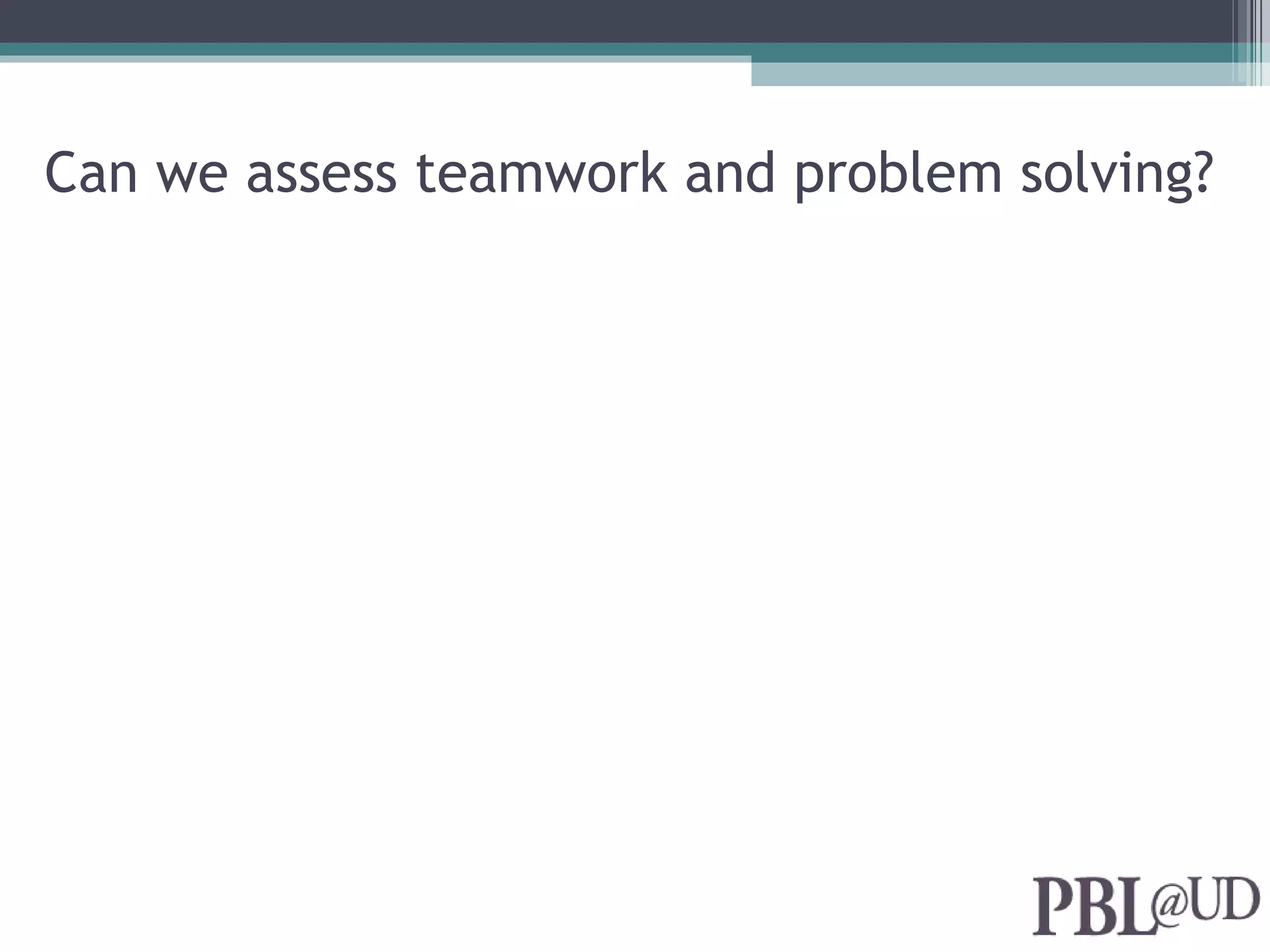 Can we assess teamwork and problem solving?
 