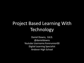 Project Based Learning With
Technology
Daniel Downs, Ed.D.
@danieldowns
Youtube Username:Forerunner00
Digital Learning Specialist
Andover High School
 