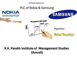 A Presentation on
K.K. Parekh Institute of Management Studies
(Amreli)
PLC of Nokia & Samsung
Prepared by:-
Mehul Rasadiya
 