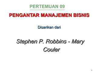 PENGANTAR MANAJEMEN BISNISPENGANTAR MANAJEMEN BISNIS
Disarikan dariDisarikan dari
Stephen P. Robbins -Stephen P. Robbins - MaryMary
CoulerCouler
1
PERTEMUAN 09
 