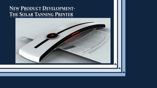 NEW PRODUCT DEVELOPMENT-
THE SOLAR TANNING PRINTER
 