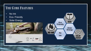 No
Ink
Solar
Energy
Eco
Friendly
THE CORE FEATURES
• No Ink
• Eco- Friendly
• Solar Energy
 