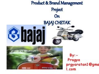 By:-
Pragya
prgyaratan1@gma
l.com
Product & Brand Management
Project
On
BAJAJ CHETAK
 