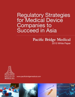 Regulatory Strategies
for Medical Device
Companies to
Succeed in Asia
Pacific Bridge Medical

2013 White Paper

www.pacificbridgemedical.com

 