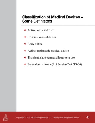 Classification of Medical Devices –
Some Definitions
❖ Active medical device
❖ Invasive medical device
❖ Body orifice
❖ Active implantable medical device
❖ Transient, short-term and long-term use
❖ Standalone software(Ref Section 2 of GN-00)

Copyright © 2013 Pacific Bridge Medical

|

www.pacificbridgemedical.com

40

 