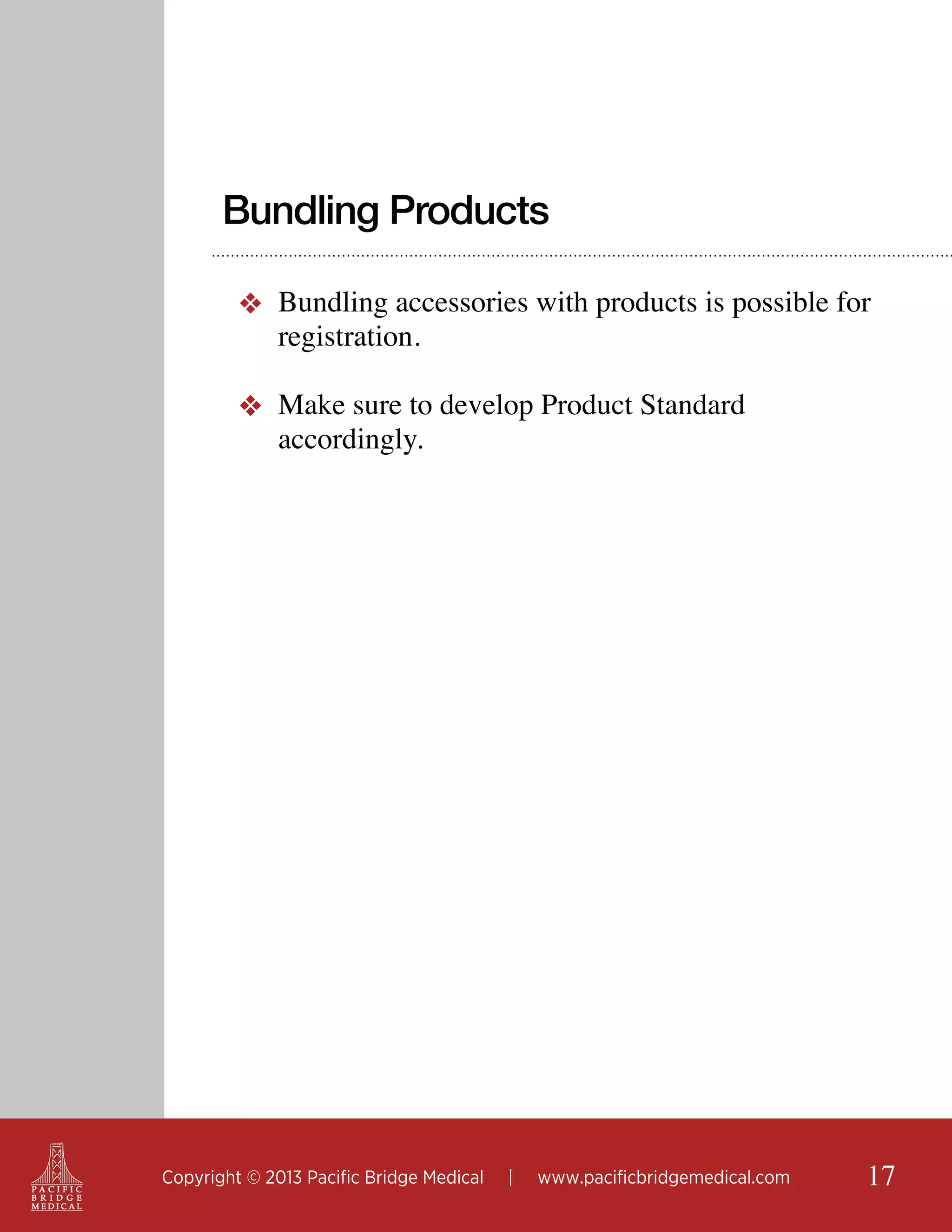 Bundling Products
❖ Bundling accessories with products is possible for
registration.
❖ Make sure to develop Product Standard
accordingly.

Copyright © 2013 Pacific Bridge Medical

|

www.pacificbridgemedical.com

17

 