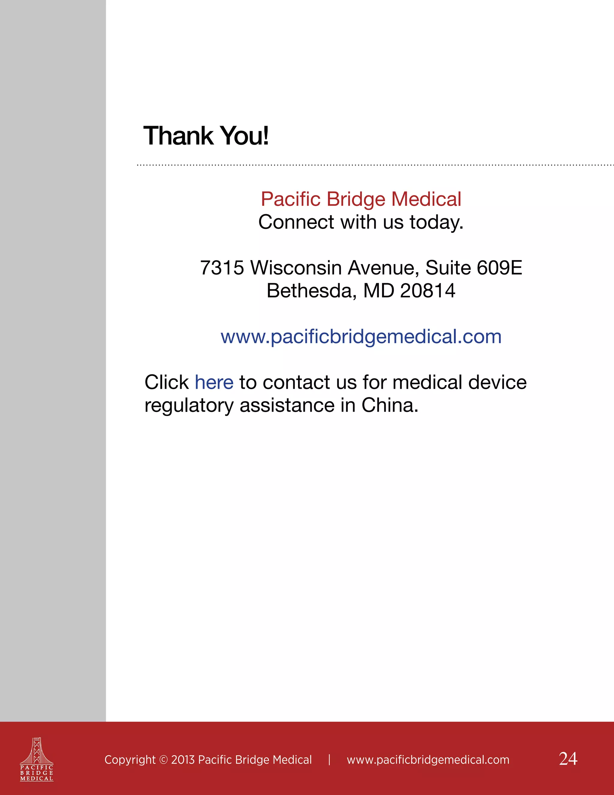 Thank You!
Pacific Bridge Medical
Connect with us today.
7315 Wisconsin Avenue, Suite 609E
Bethesda, MD 20814
www.pacificbridgemedical.com
Click here to contact us for medical device
regulatory assistance in China.

Copyright © 2013 Pacific Bridge Medical

|

www.pacificbridgemedical.com

24

 