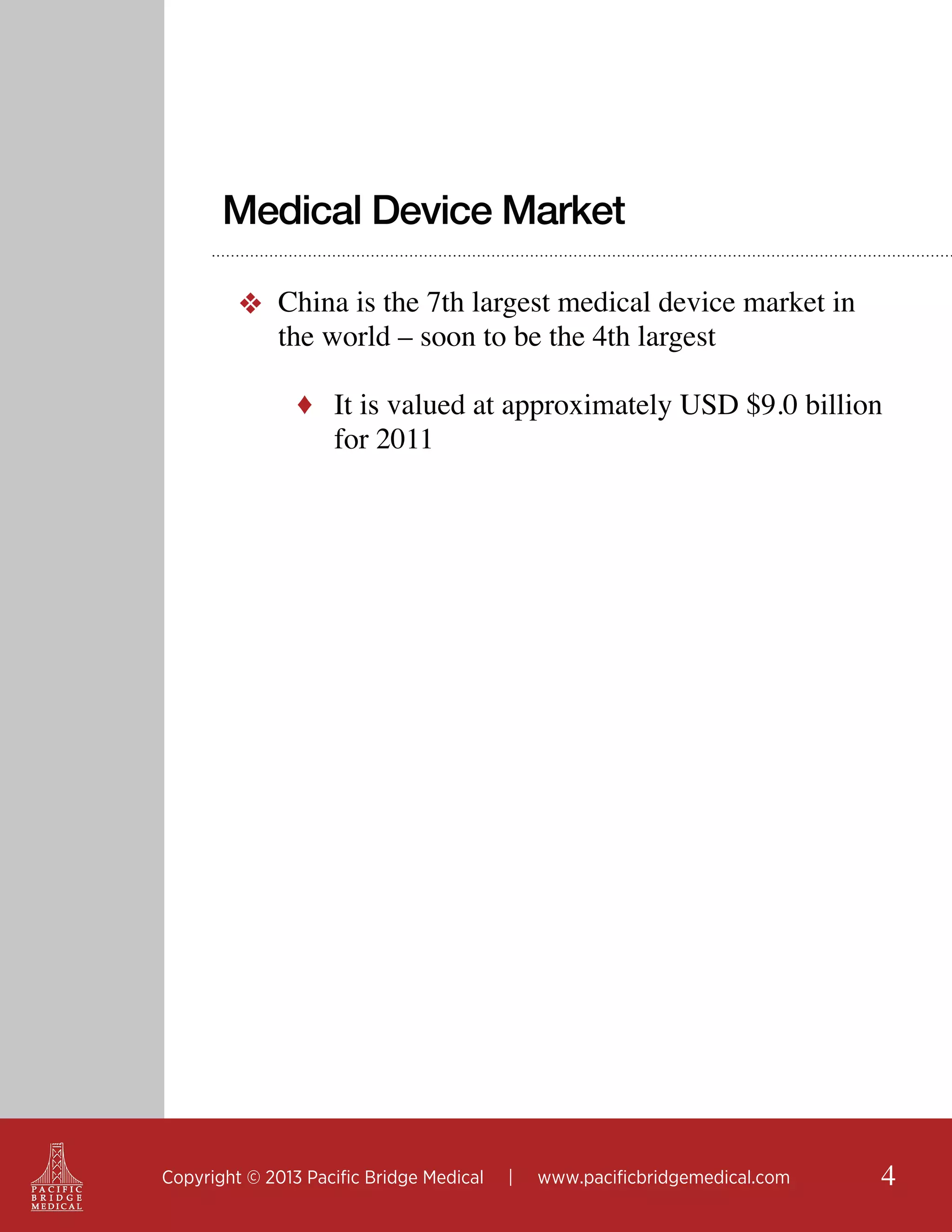 Medical Device Market
❖ China is the 7th largest medical device market in
the world – soon to be the 4th largest
♦ It is valued at approximately USD $9.0 billion

for 2011

Copyright © 2013 Pacific Bridge Medical

|

www.pacificbridgemedical.com

4

 